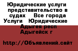 Юридические услуги, представительство в судах. - Все города Услуги » Юридические   . Адыгея респ.,Адыгейск г.